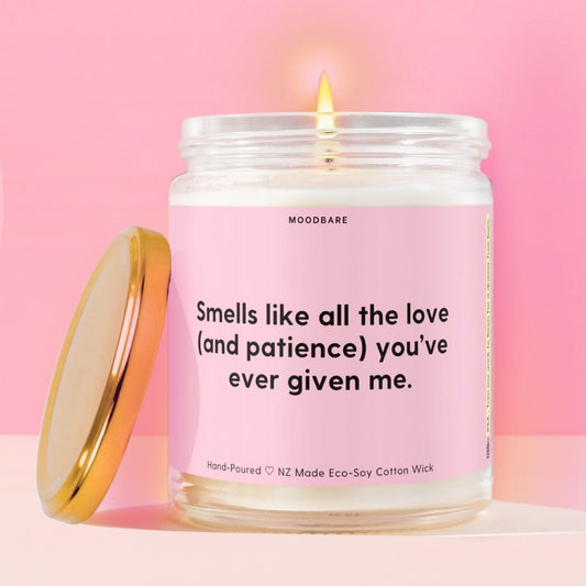 Smells like all the love (and patience) you’ve ever given me.